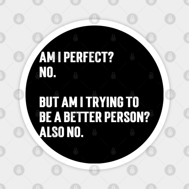 Am I perfect?  No.   But am I trying to  be a better person?  Also no. Magnet by Emma